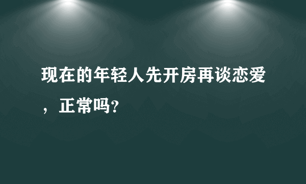 现在的年轻人先开房再谈恋爱，正常吗？