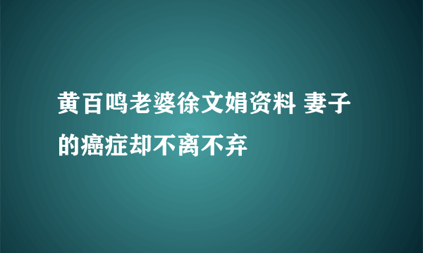 黄百鸣老婆徐文娟资料 妻子的癌症却不离不弃