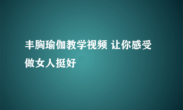 丰胸瑜伽教学视频 让你感受做女人挺好