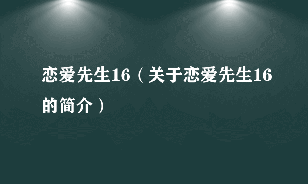 恋爱先生16（关于恋爱先生16的简介）