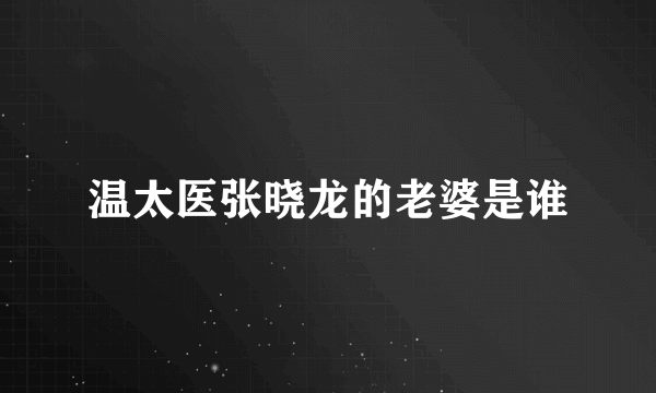 温太医张晓龙的老婆是谁