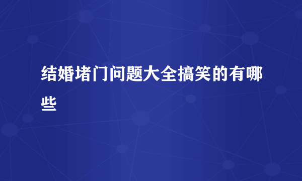 结婚堵门问题大全搞笑的有哪些