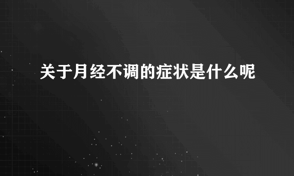 关于月经不调的症状是什么呢