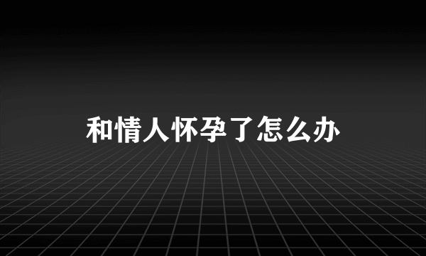 和情人怀孕了怎么办