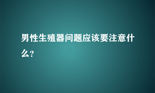 男性生殖器问题应该要注意什么？