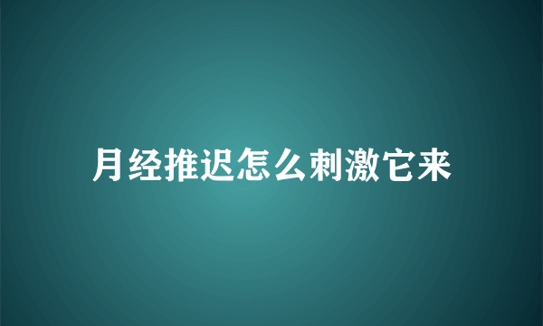 月经推迟怎么刺激它来