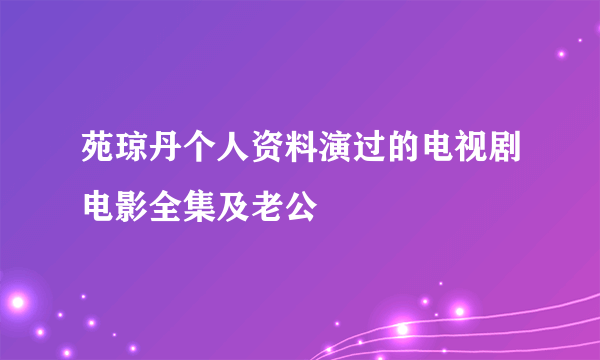 苑琼丹个人资料演过的电视剧电影全集及老公