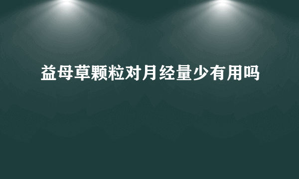 益母草颗粒对月经量少有用吗