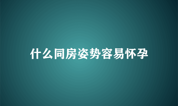 什么同房姿势容易怀孕