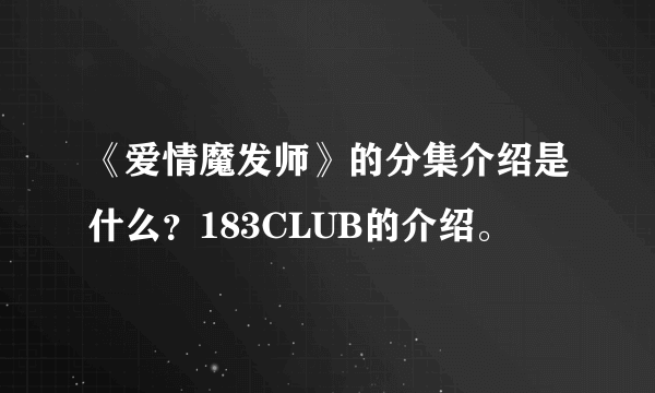 《爱情魔发师》的分集介绍是什么？183CLUB的介绍。