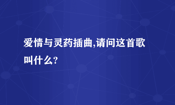 爱情与灵药插曲,请问这首歌叫什么?