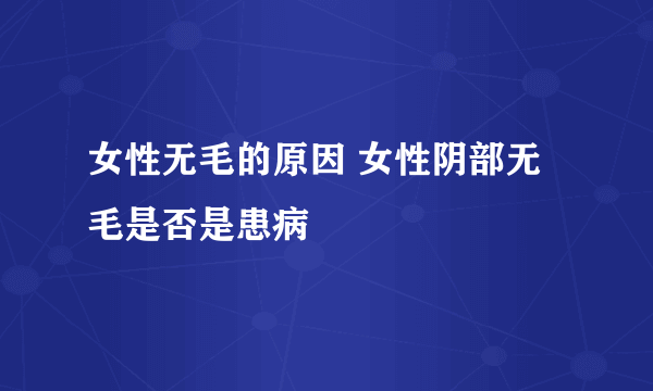 女性无毛的原因 女性阴部无毛是否是患病