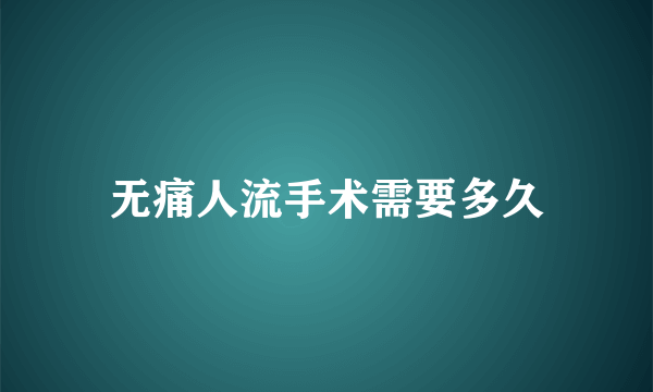 无痛人流手术需要多久