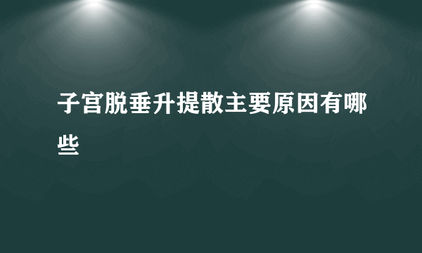 子宫脱垂升提散主要原因有哪些