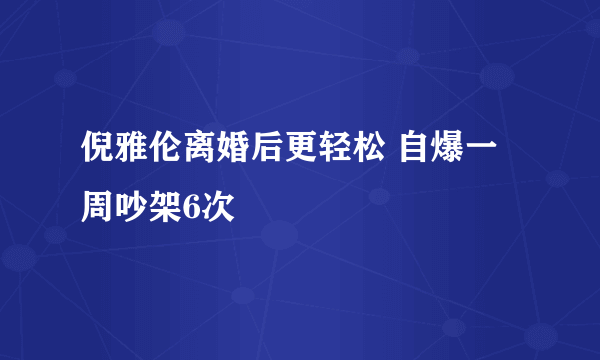 倪雅伦离婚后更轻松 自爆一周吵架6次