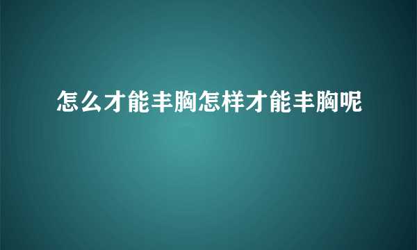 怎么才能丰胸怎样才能丰胸呢