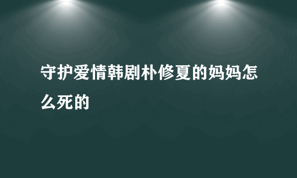 守护爱情韩剧朴修夏的妈妈怎么死的