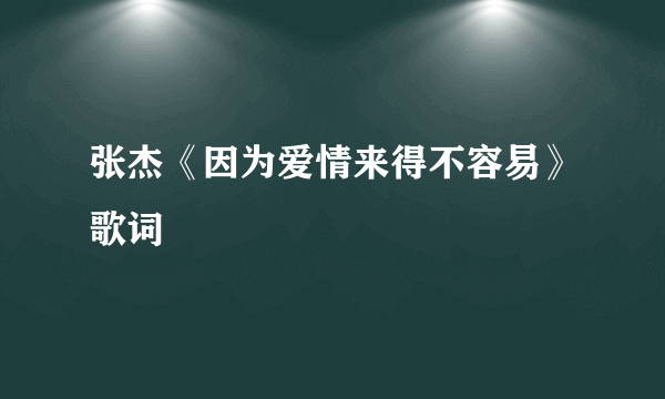 张杰《因为爱情来得不容易》歌词