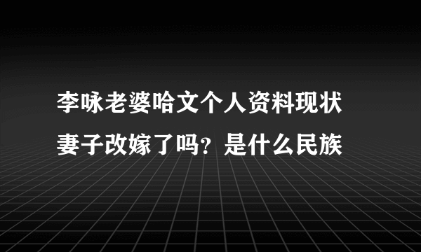 李咏老婆哈文个人资料现状 妻子改嫁了吗？是什么民族