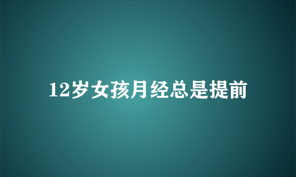 12岁女孩月经总是提前