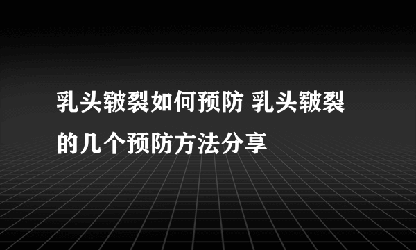 乳头皲裂如何预防 乳头皲裂的几个预防方法分享