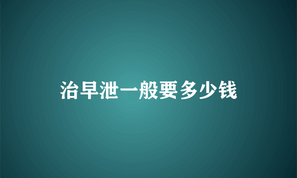 治早泄一般要多少钱