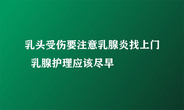 乳头受伤要注意乳腺炎找上门  乳腺护理应该尽早