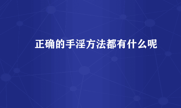 ​正确的手淫方法都有什么呢