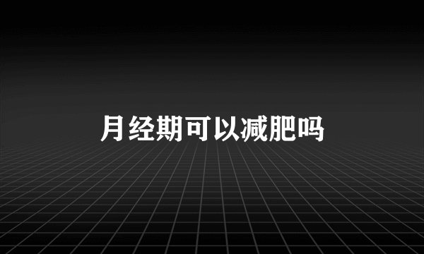 月经期可以减肥吗