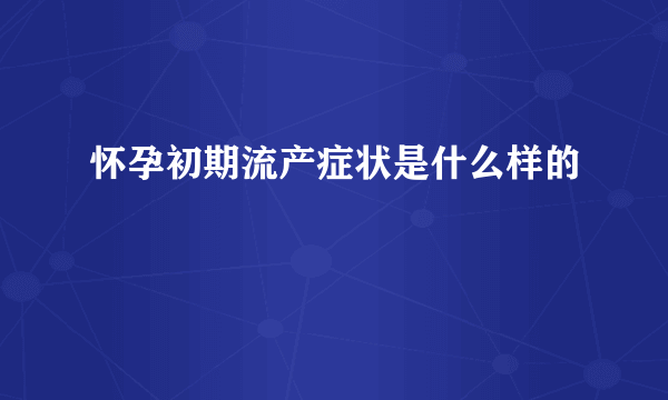 怀孕初期流产症状是什么样的