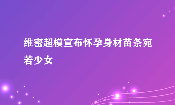 维密超模宣布怀孕身材苗条宛若少女