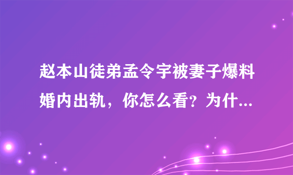 赵本山徒弟孟令宇被妻子爆料婚内出轨，你怎么看？为什么最近赵家班好多事？