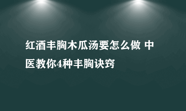 红酒丰胸木瓜汤要怎么做 中医教你4种丰胸诀窍