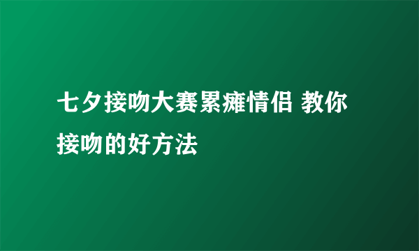 七夕接吻大赛累瘫情侣 教你接吻的好方法