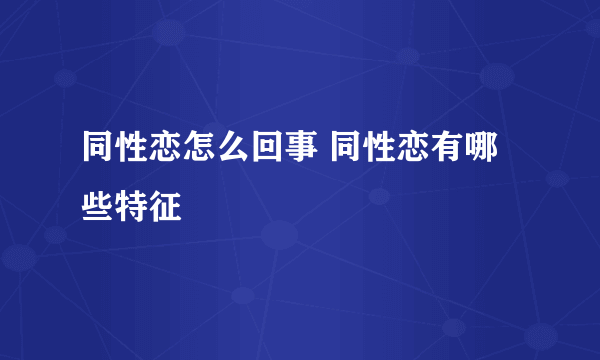 同性恋怎么回事 同性恋有哪些特征