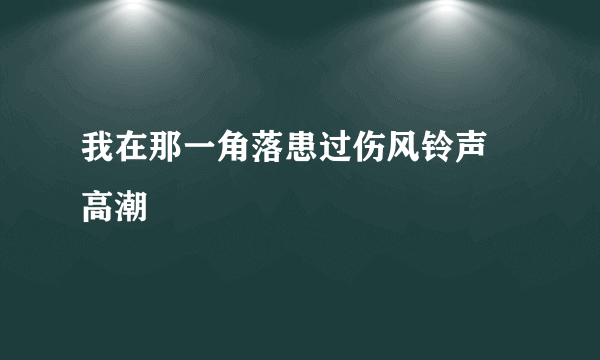 我在那一角落患过伤风铃声  高潮