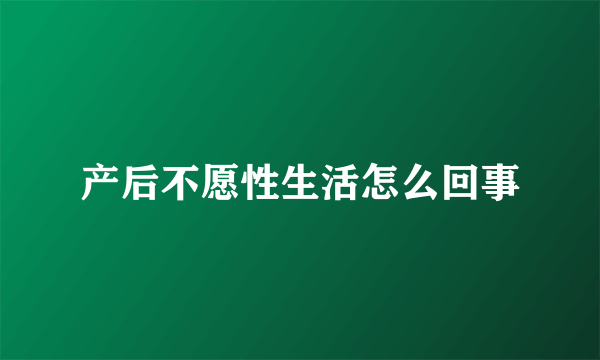 产后不愿性生活怎么回事