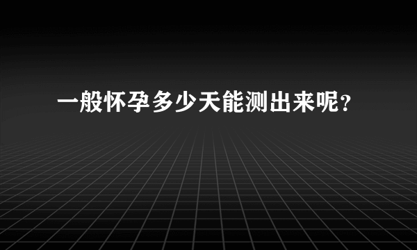 一般怀孕多少天能测出来呢？