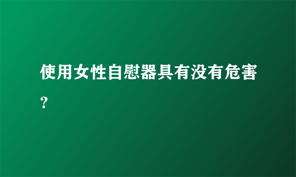 使用女性自慰器具有没有危害？