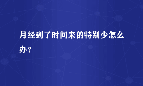 月经到了时间来的特别少怎么办？