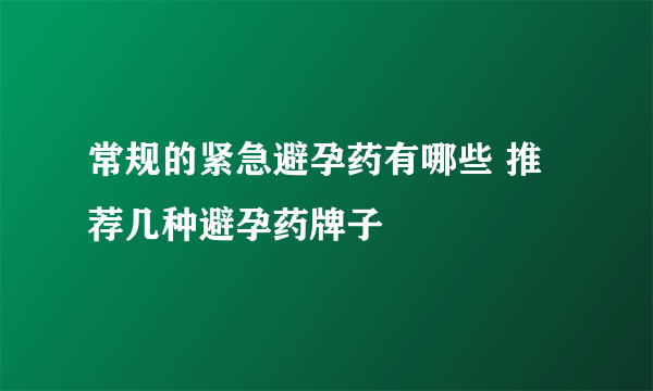 常规的紧急避孕药有哪些 推荐几种避孕药牌子