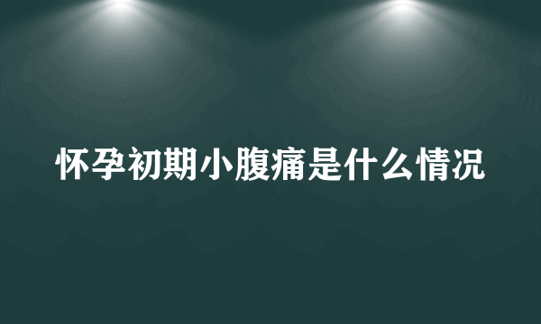 怀孕初期小腹痛是什么情况