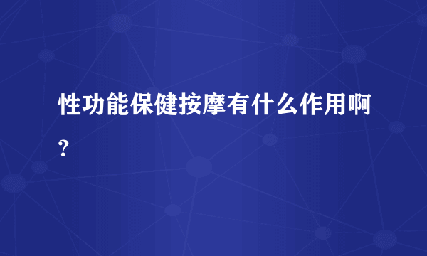 性功能保健按摩有什么作用啊？