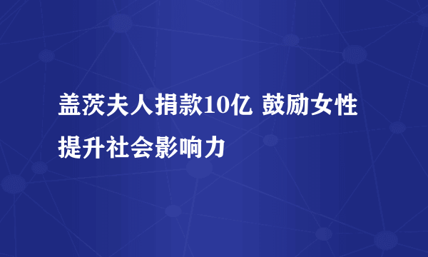 盖茨夫人捐款10亿 鼓励女性提升社会影响力