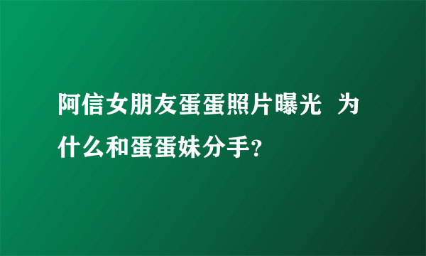 阿信女朋友蛋蛋照片曝光  为什么和蛋蛋妹分手？