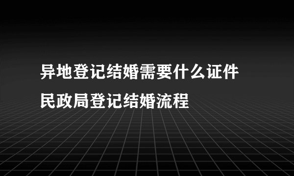 异地登记结婚需要什么证件 民政局登记结婚流程