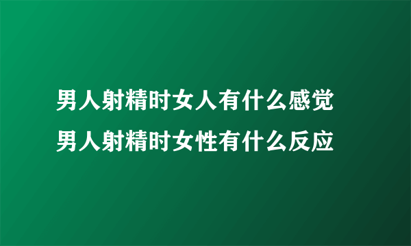 男人射精时女人有什么感觉 男人射精时女性有什么反应