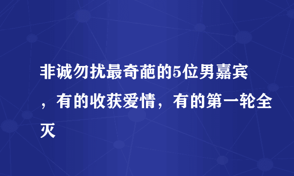 非诚勿扰最奇葩的5位男嘉宾，有的收获爱情，有的第一轮全灭