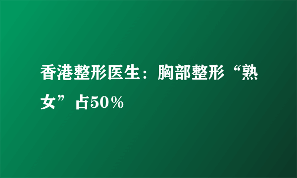 香港整形医生：胸部整形“熟女”占50％