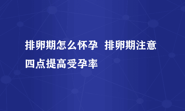 排卵期怎么怀孕  排卵期注意四点提高受孕率